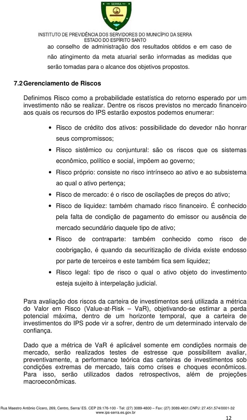 Dentre os riscos previstos no mercado financeiro aos quais os recursos do IPS estarão expostos podemos enumerar: Risco de crédito dos ativos: possibilidade do devedor não honrar seus compromissos;