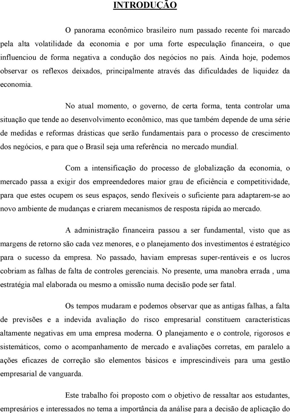 No atual momento, o governo, de certa forma, tenta controlar uma situação que tende ao desenvolvimento econômico, mas que também depende de uma série de medidas e reformas drásticas que serão