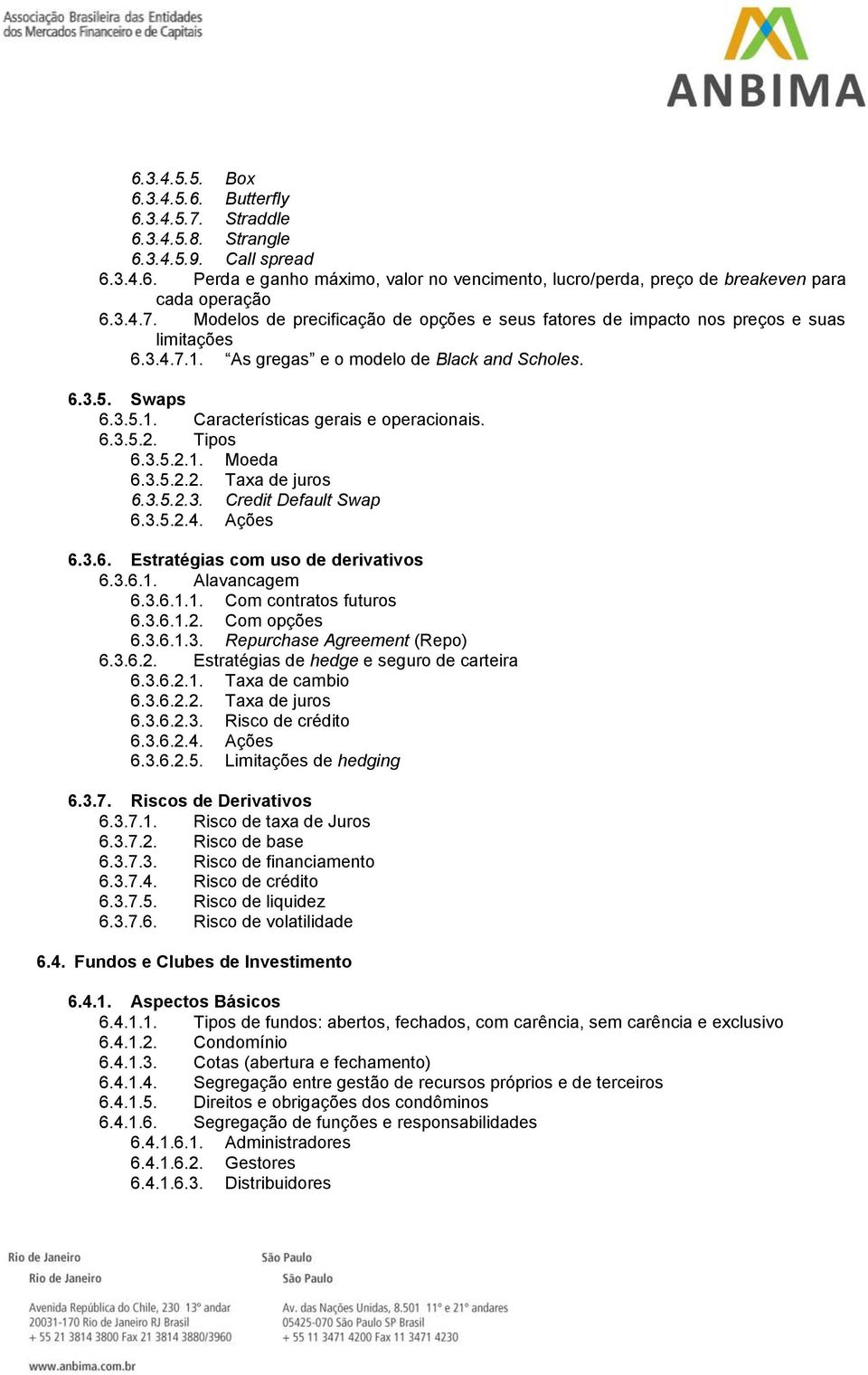 6.3.5.2. Tipos 6.3.5.2.1. Moeda 6.3.5.2.2. Taxa de juros 6.3.5.2.3. Credit Default Swap 6.3.5.2.4. Ações 6.3.6. Estratégias com uso de derivativos 6.3.6.1. Alavancagem 6.3.6.1.1. Com contratos futuros 6.