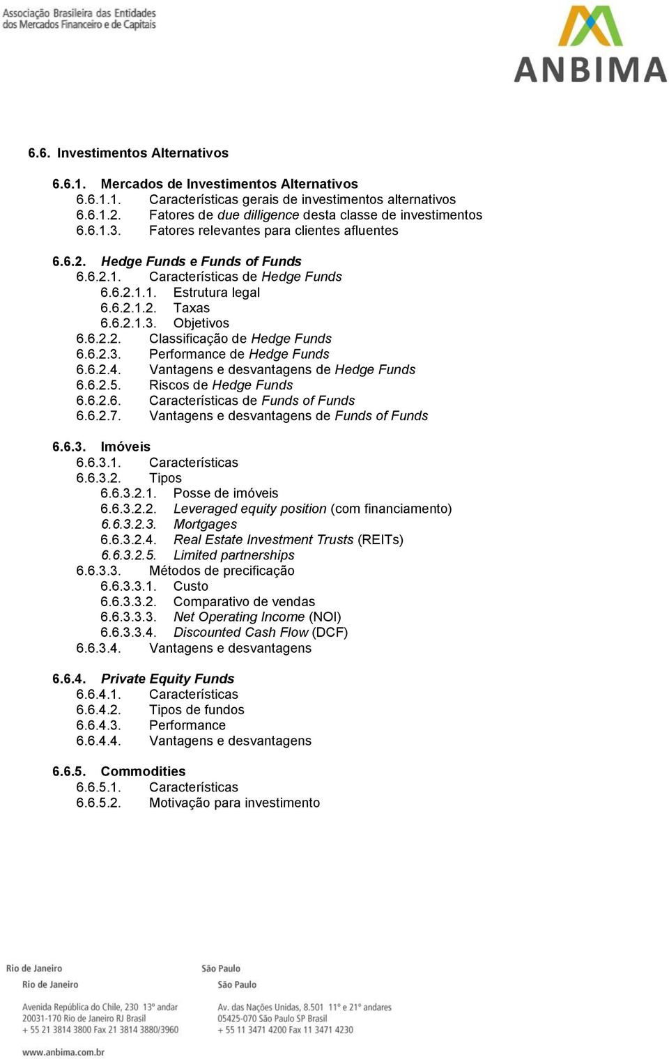 6.2.1.2. Taxas 6.6.2.1.3. Objetivos 6.6.2.2. Classificação de Hedge Funds 6.6.2.3. Performance de Hedge Funds 6.6.2.4. Vantagens e desvantagens de Hedge Funds 6.6.2.5. Riscos de Hedge Funds 6.6.2.6. Características de Funds of Funds 6.