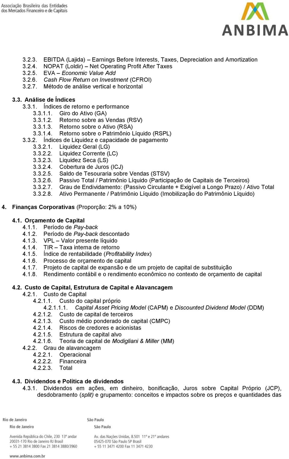 3.1.3. Retorno sobre o Ativo (RSA) 3.3.1.4. Retorno sobre o Patrimônio Líquido (RSPL) 3.3.2. Índices de Liquidez e capacidade de pagamento 3.3.2.1. Liquidez Geral (LG) 3.3.2.2. Liquidez Corrente (LC) 3.