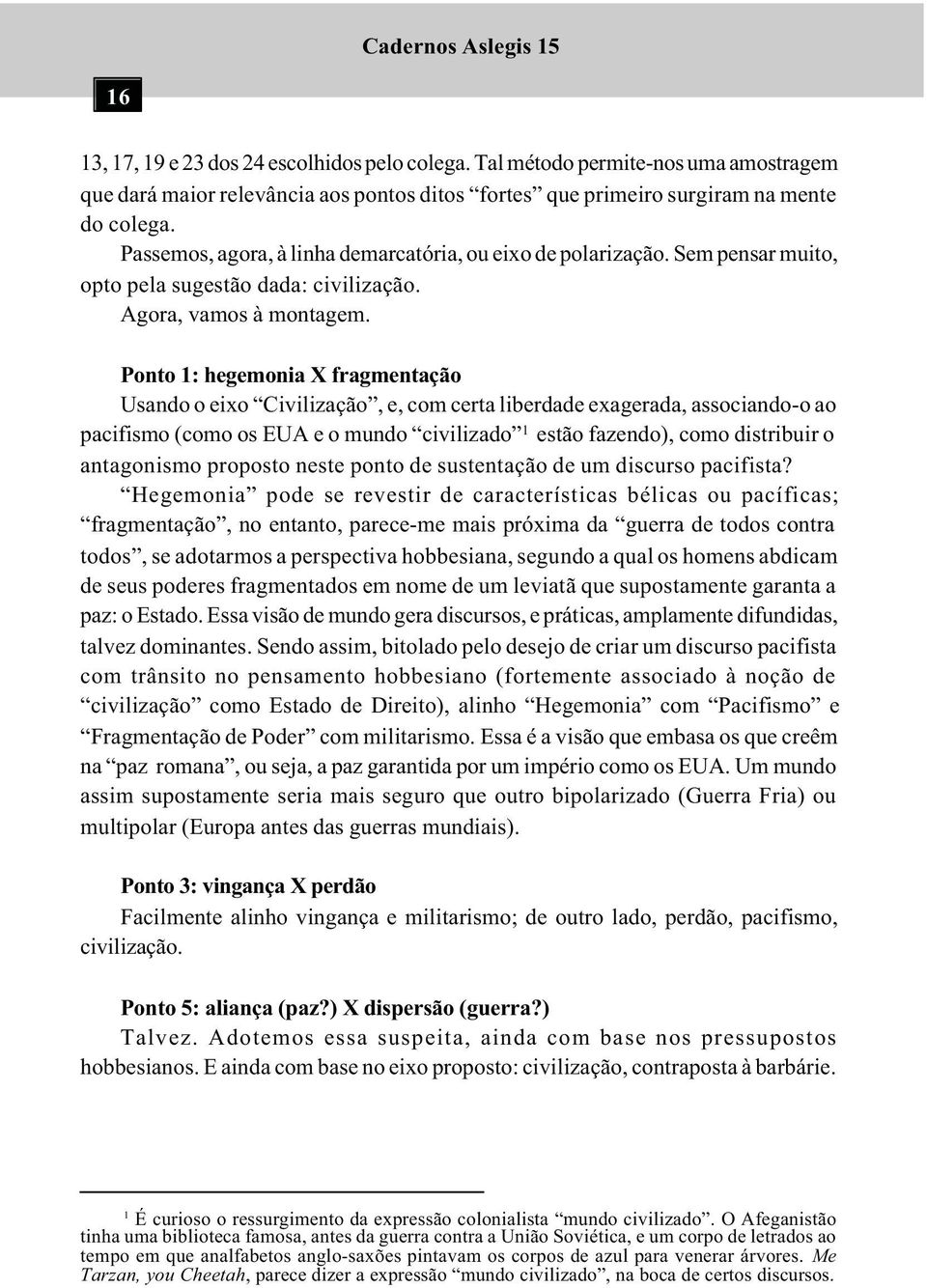 Ponto 1: hegemonia X fragmentação Usando o eixo Civilização, e, com certa liberdade exagerada, associando-o ao pacifismo (como os EUA e o mundo civilizado 1 estão fazendo), como distribuir o