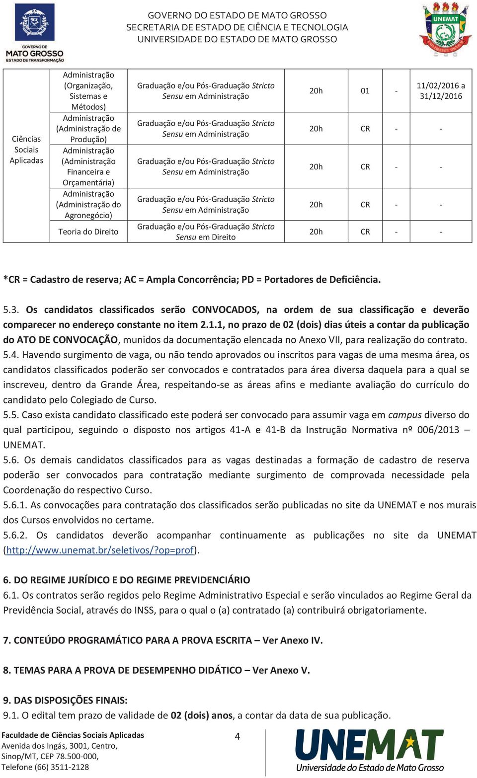 Os candidatos classificados serão CONVOCADOS, na ordem de sua classificação e deverão comparecer no endereço constante no item 2.1.