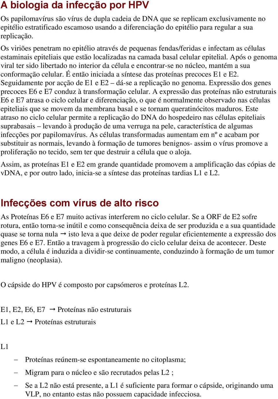 Após o genoma viral ter sido libertado no interior da célula e encontrar-se no núcleo, mantém a sua conformação celular. É então iniciada a síntese das proteínas precoces E1 e E2.