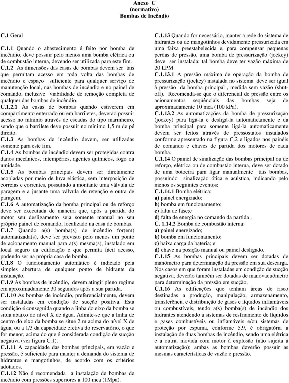 1 Quando o abastecimento é feito por bomba de incêndio, deve possuir pelo menos uma bomba elétrica ou de combustão interna, devendo ser utilizada para este fim. C.1.2 As dimensões das casas de bombas
