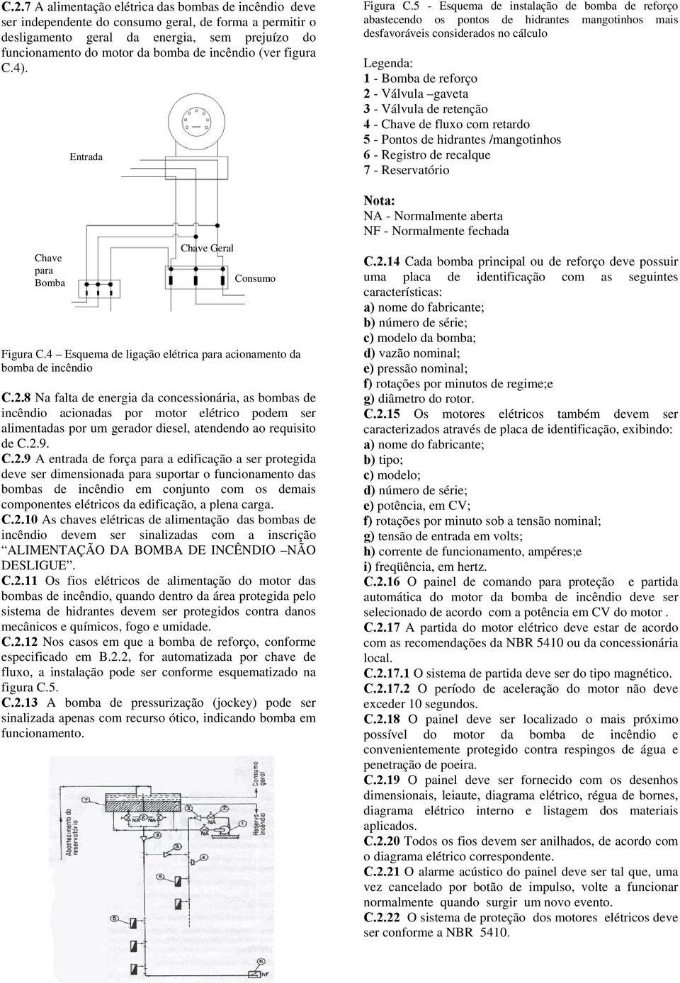 8 Na falta de energia da concessionária, as bombas de incêndio acionadas por motor elétrico podem ser alimentadas por um gerador diesel, atendendo ao requisito de C.2.