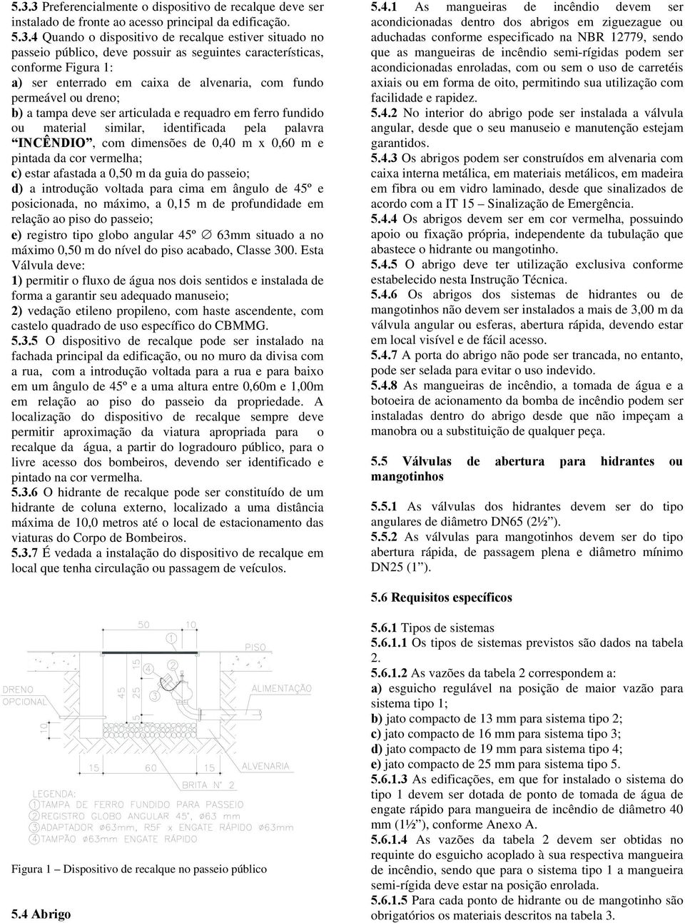 similar, identificada pela palavra INCÊNDIO, com dimensões de 0,40 m x 0,60 m e pintada da cor vermelha; c) estar afastada a 0,50 m da guia do passeio; d) a introdução voltada para cima em ângulo de