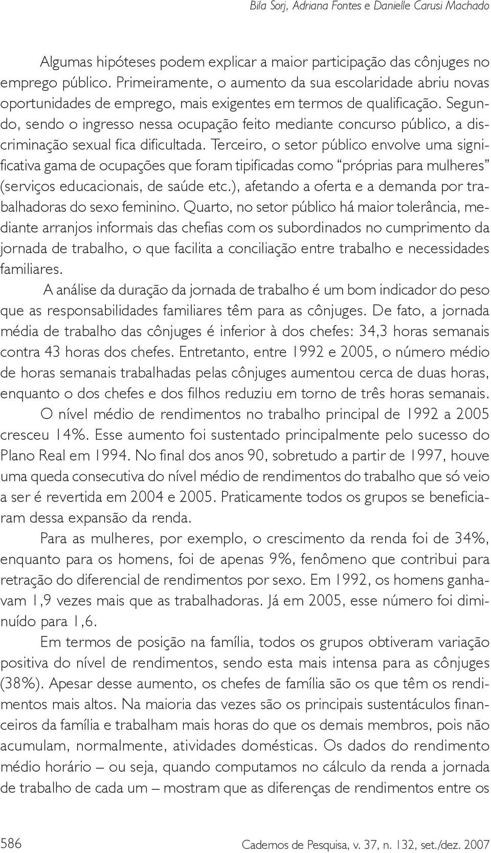 Segundo, sendo o ingresso nessa ocupação feito mediante concurso público, a discriminação sexual fica dificultada.