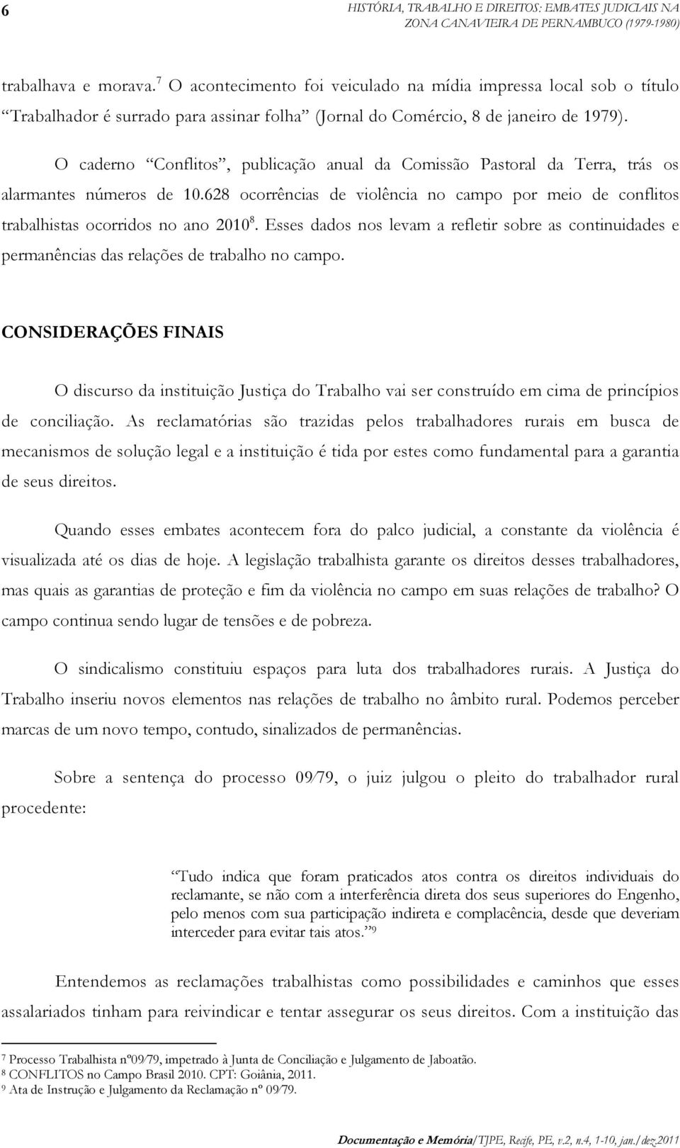 O caderno Conflitos, publicação anual da Comissão Pastoral da Terra, trás os alarmantes números de 10.628 ocorrências de violência no campo por meio de conflitos trabalhistas ocorridos no ano 2010 8.