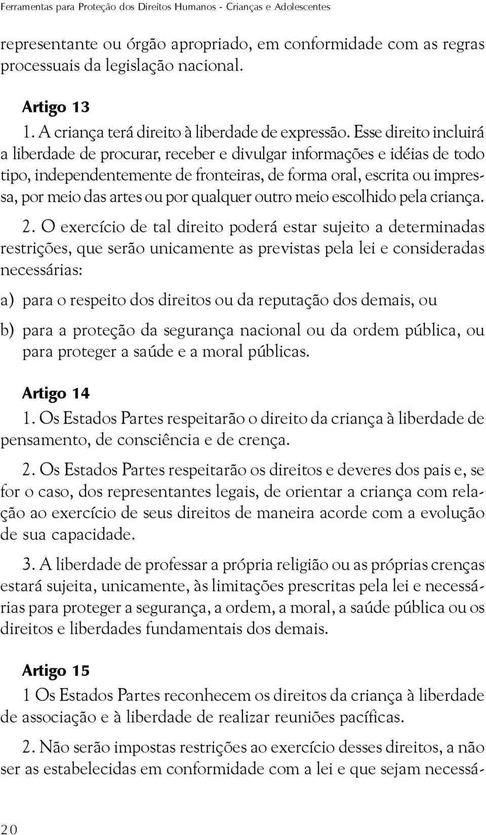 Esse direito incluirá a liberdade de procurar, receber e divulgar informações e idéias de todo tipo, independentemente de fronteiras, de forma oral, escrita ou impressa, por meio das artes ou por