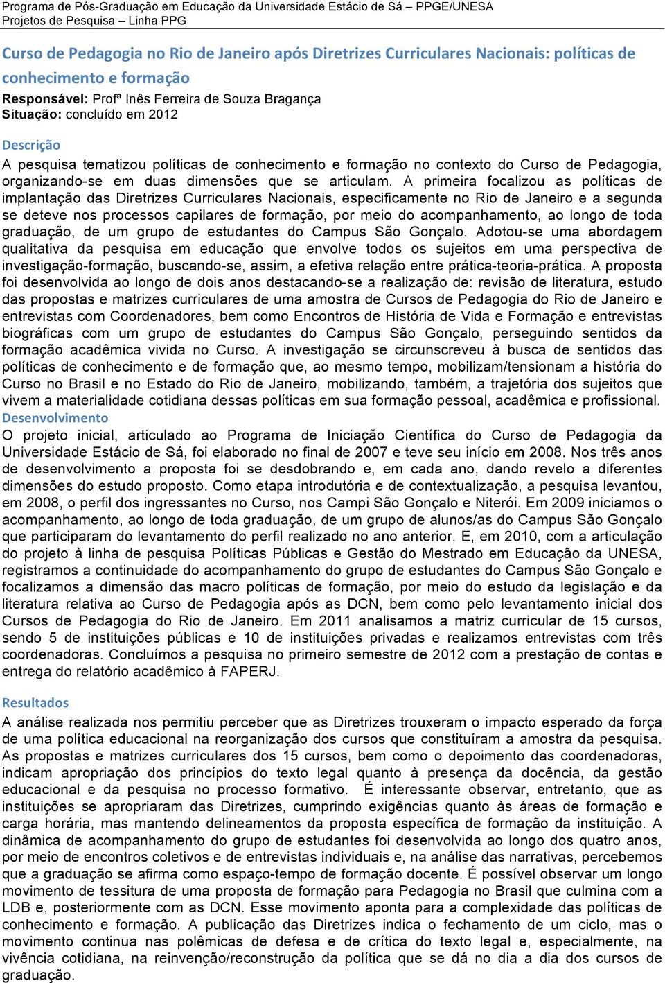 A primeira focalizou as políticas de implantação das Diretrizes Curriculares Nacionais, especificamente no Rio de Janeiro e a segunda se deteve nos processos capilares de formação, por meio do