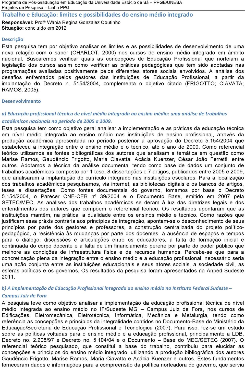 Buscaremos verificar quais as concepções de Educação Profissional que norteiam a legislação dos cursos assim como verificar as práticas pedagógicas que têm sido adotadas nas programações avaliadas