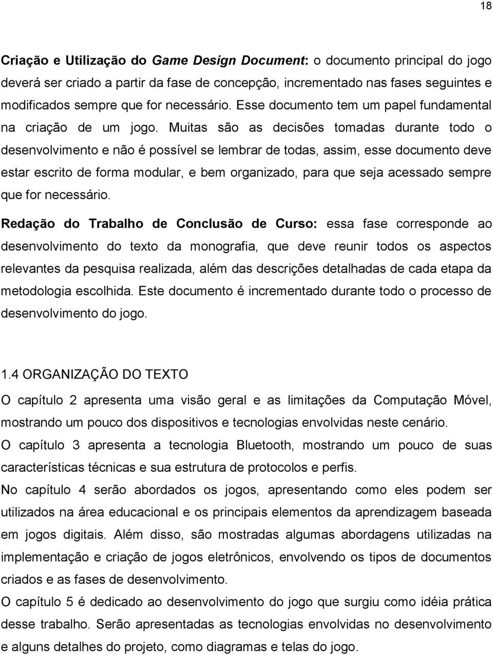 Muitas são as decisões tomadas durante todo o desenvolvimento e não é possível se lembrar de todas, assim, esse documento deve estar escrito de forma modular, e bem organizado, para que seja acessado