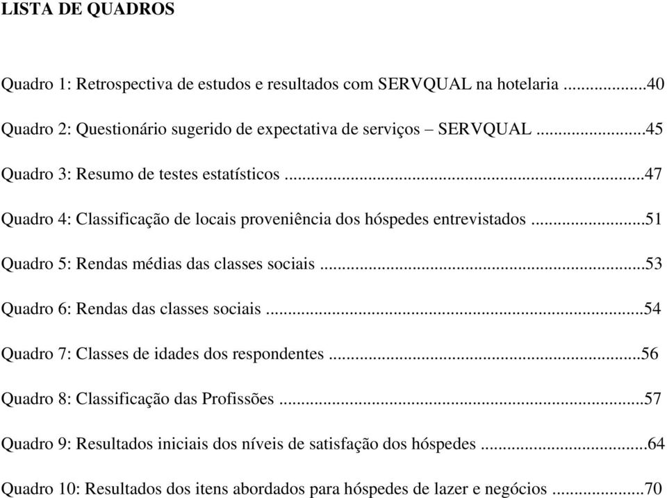 ..47 Quadro 4: Classificação de locais proveniência dos hóspedes entrevistados...51 Quadro 5: Rendas médias das classes sociais.