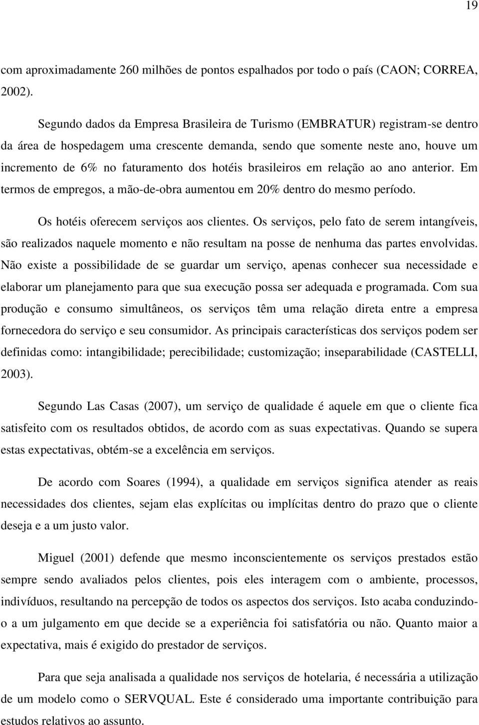 hotéis brasileiros em relação ao ano anterior. Em termos de empregos, a mão-de-obra aumentou em 20% dentro do mesmo período. Os hotéis oferecem serviços aos clientes.