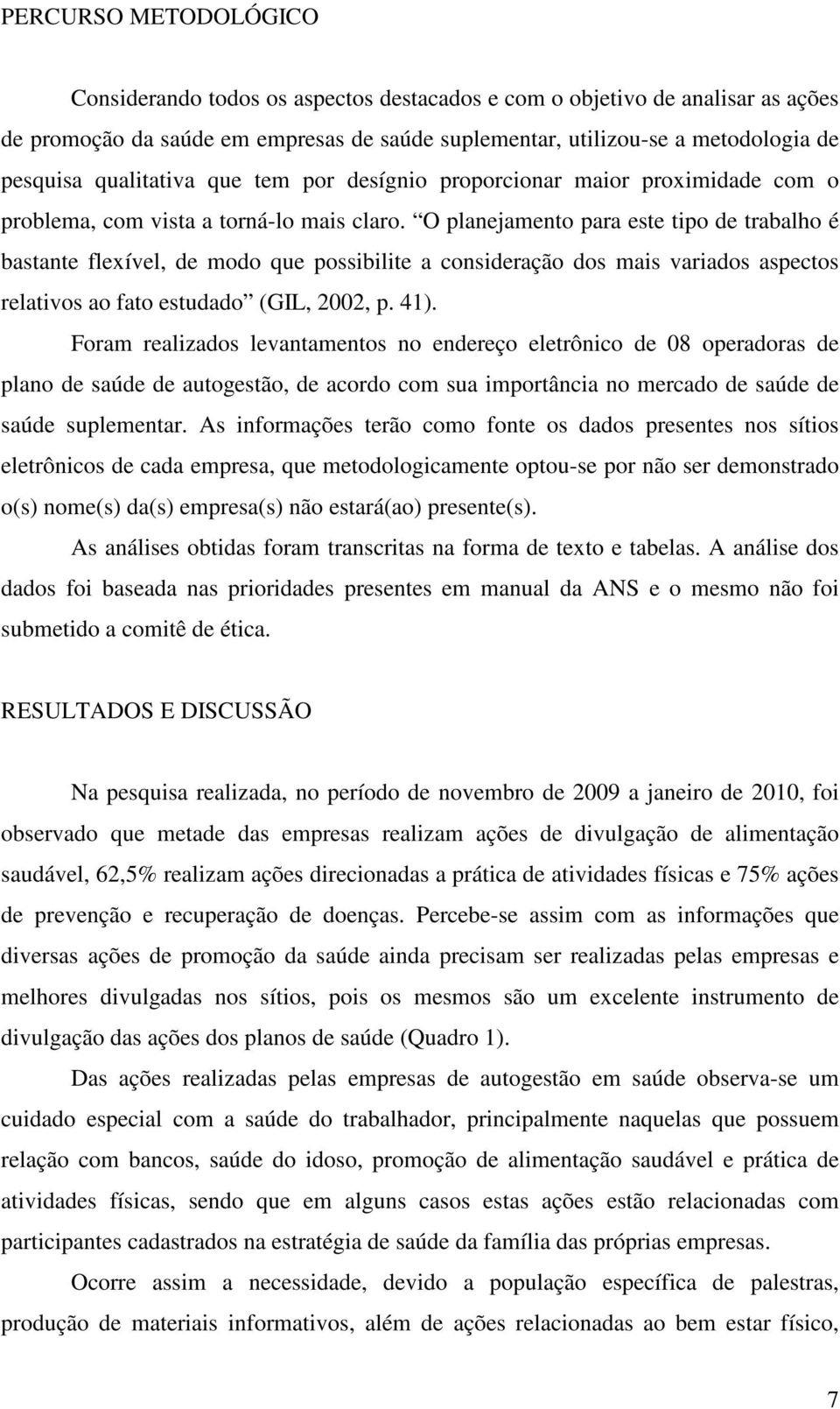 O planejamento para este tipo de trabalho é bastante flexível, de modo que possibilite a consideração dos mais variados aspectos relativos ao fato estudado (GIL, 2002, p. 41).