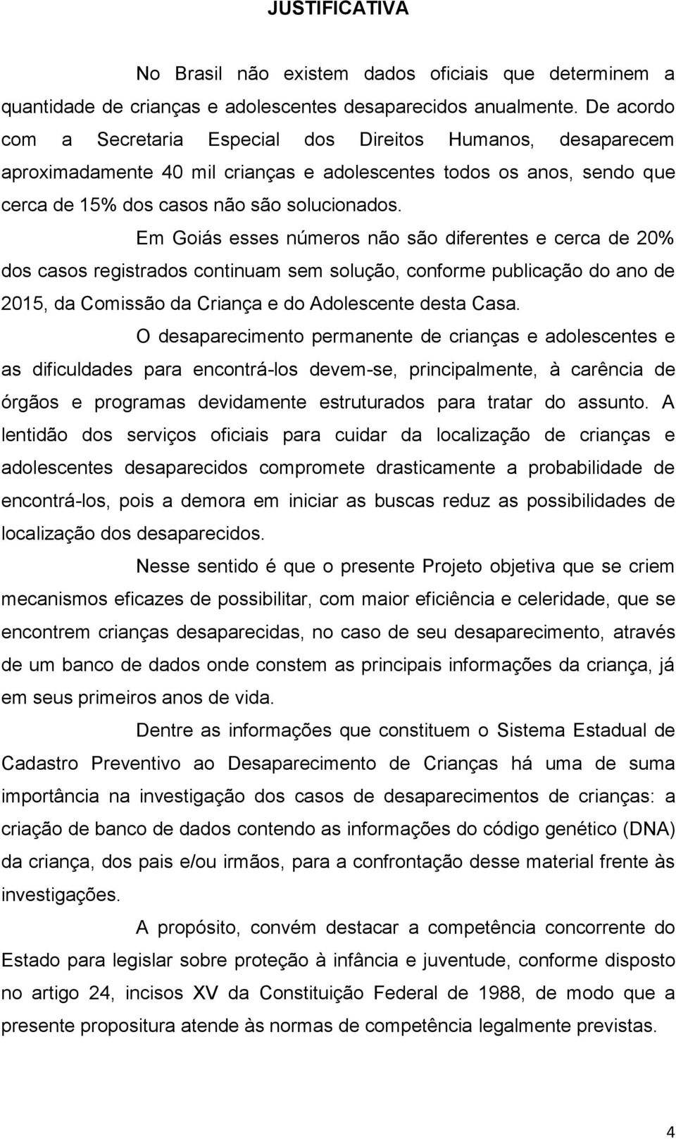 Em Goiás esses números não são diferentes e cerca de 20% dos casos registrados continuam sem solução, conforme publicação do ano de 2015, da Comissão da Criança e do Adolescente desta Casa.