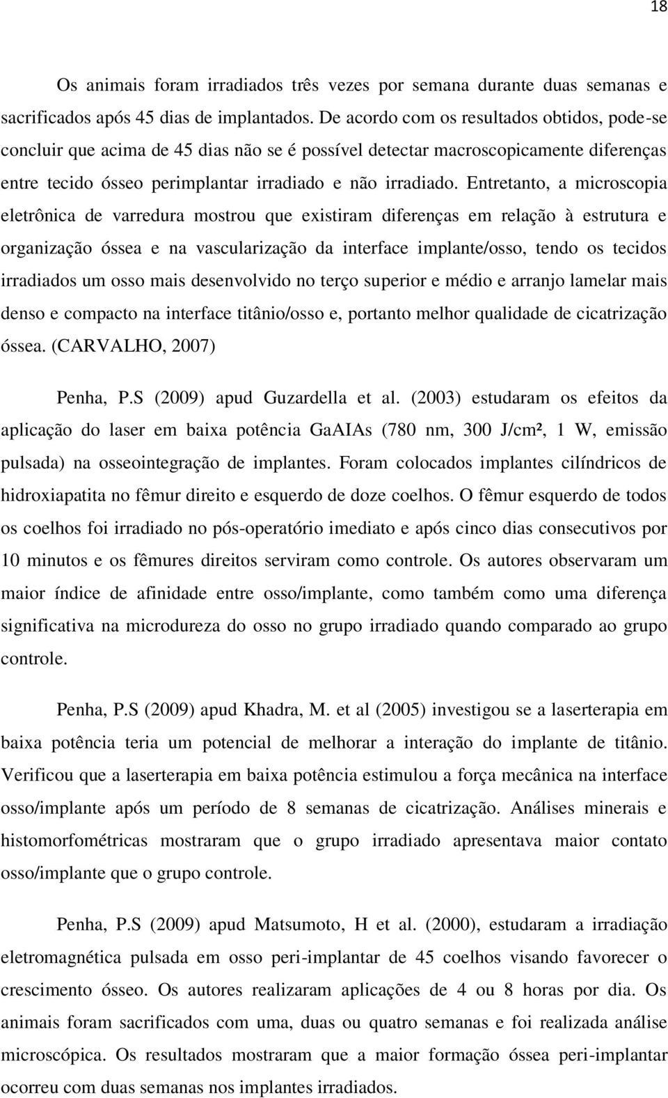 Entretanto, a microscopia eletrônica de varredura mostrou que existiram diferenças em relação à estrutura e organização óssea e na vascularização da interface implante/osso, tendo os tecidos