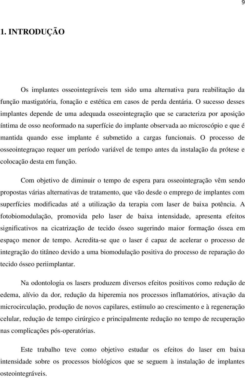 esse implante é submetido a cargas funcionais. O processo de osseointegraçao requer um período variável de tempo antes da instalação da prótese e colocação desta em função.