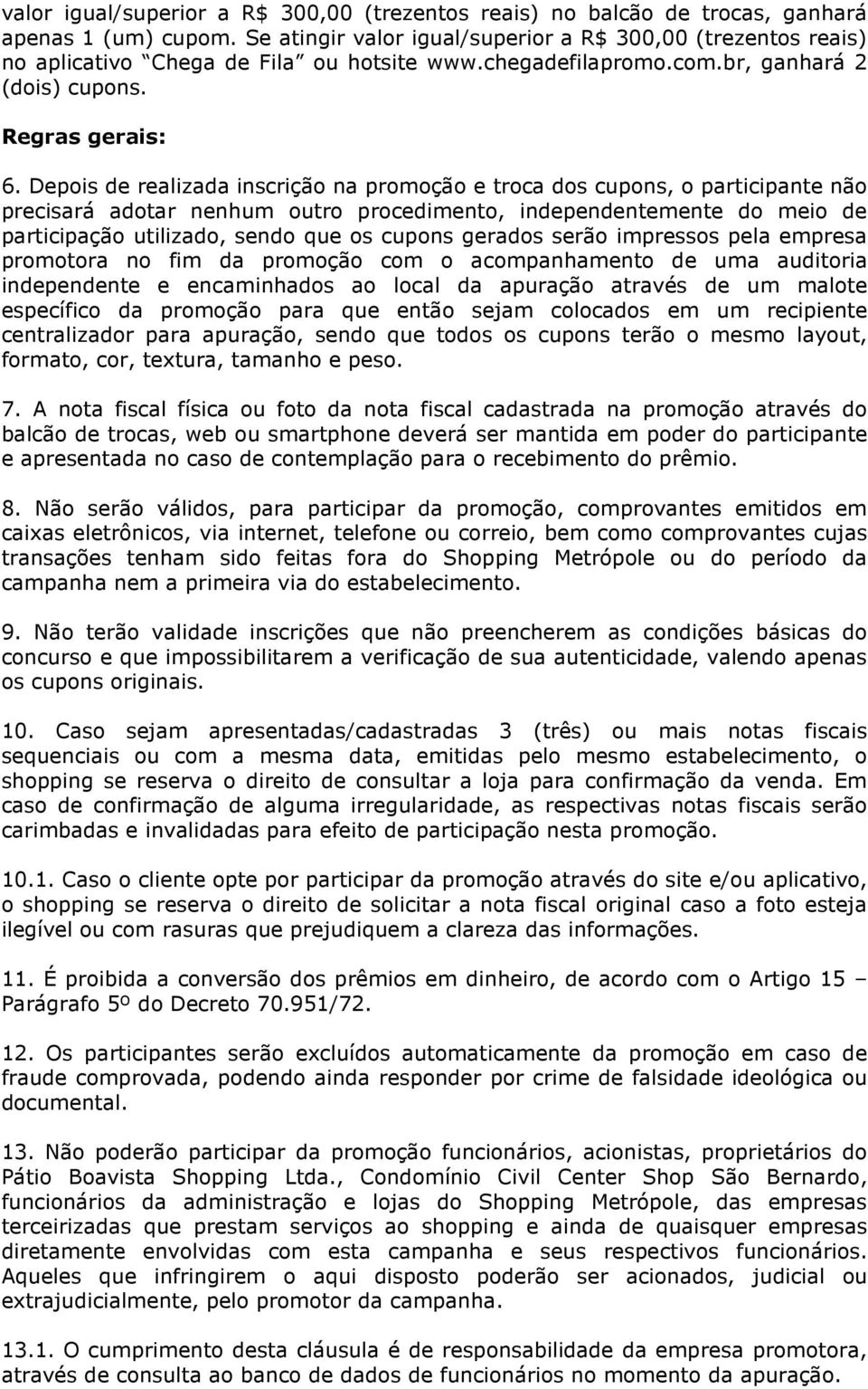 Depois de realizada inscrição na promoção e troca dos cupons, o participante não precisará adotar nenhum outro procedimento, independentemente do meio de participação utilizado, sendo que os cupons