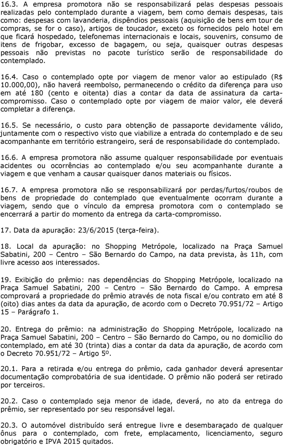 de itens de frigobar, excesso de bagagem, ou seja, quaisquer outras despesas pessoais não previstas no pacote turístico serão de responsabilidade do contemplado. 16.4.