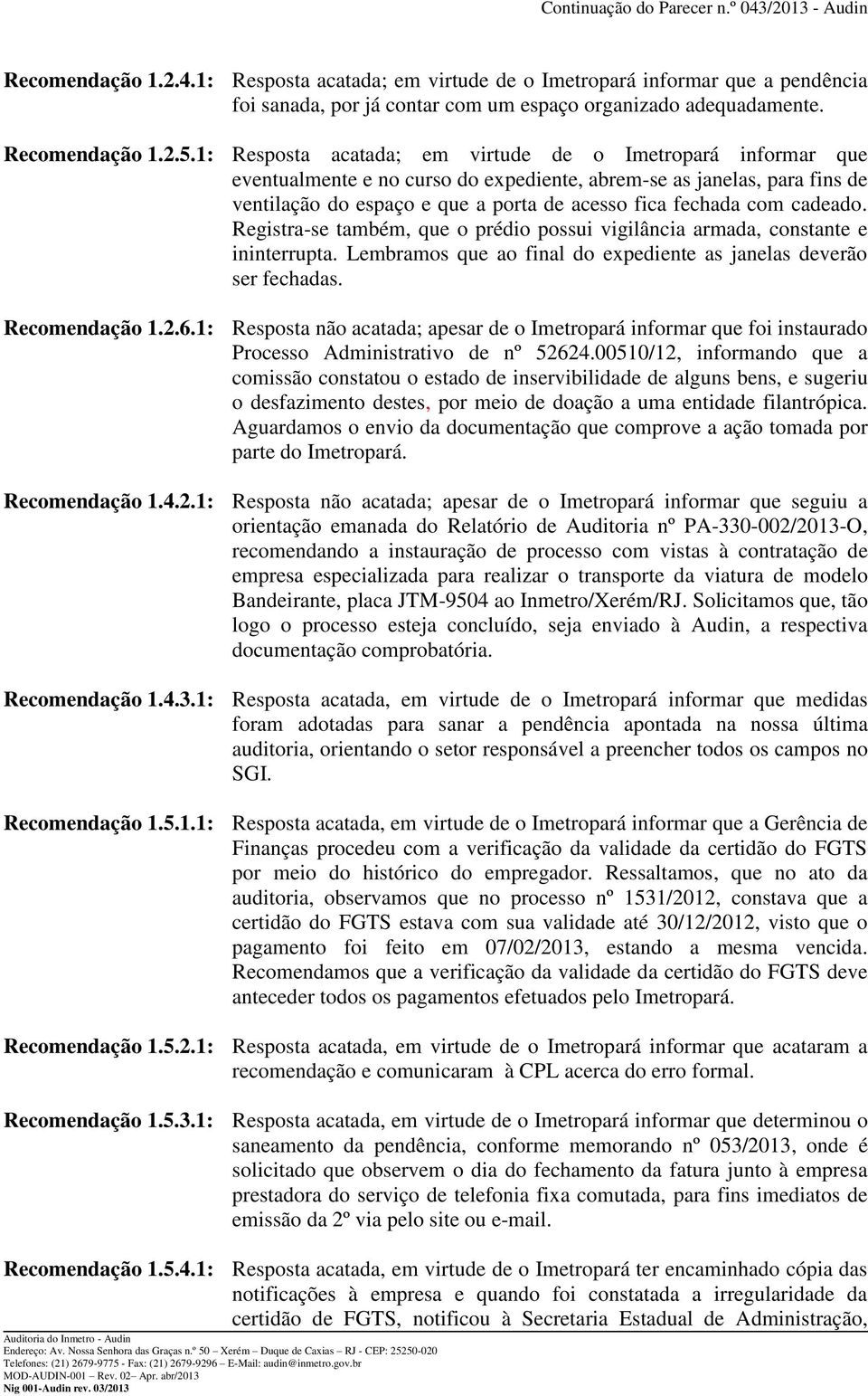 cadeado. Registra-se também, que o prédio possui vigilância armada, constante e ininterrupta. Lembramos que ao final do expediente as janelas deverão ser fechadas. Recomendação 1.2.6.