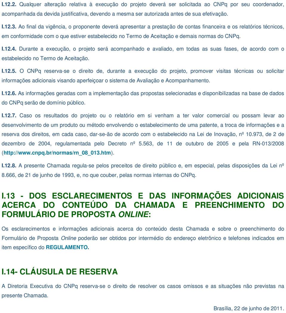 Ao final da vigência, o proponente deverá apresentar a prestação de contas financeira e os relatórios técnicos, em conformidade com o que estiver estabelecido no Termo de Aceitação e demais normas do