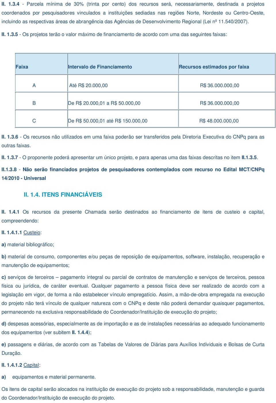 Centro-Oeste, incluindo as respectivas áreas de abrangência das Agências de Desenvolvimento Regional (Lei nº 11.540/2007).