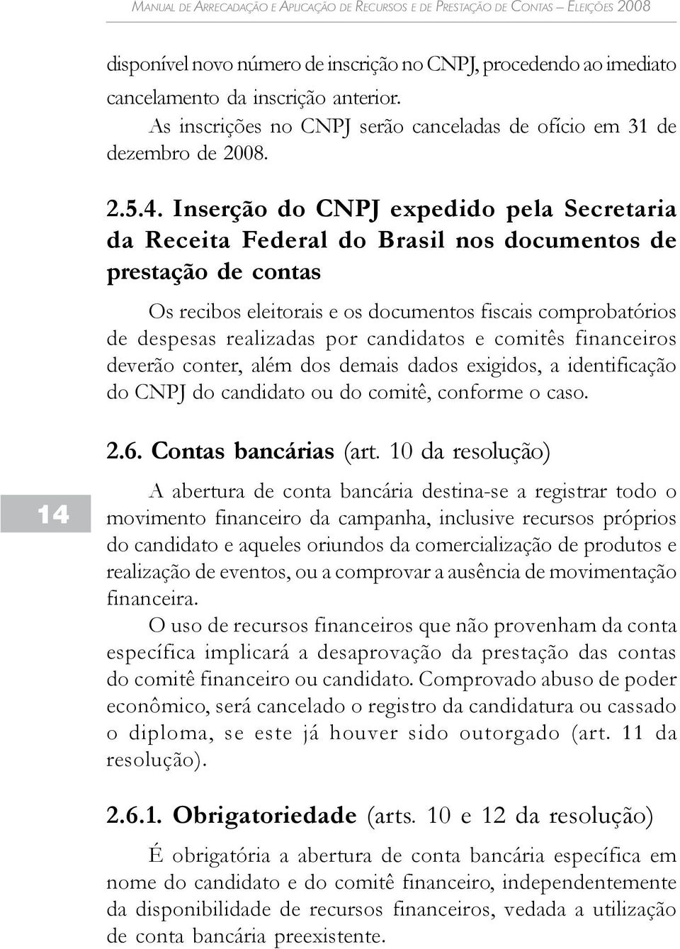 candidatos e comitês financeiros deverão conter, além dos demais dados exigidos, a identificação do CNPJ do candidato ou do comitê, conforme o caso. 2.6. Contas bancárias (art.