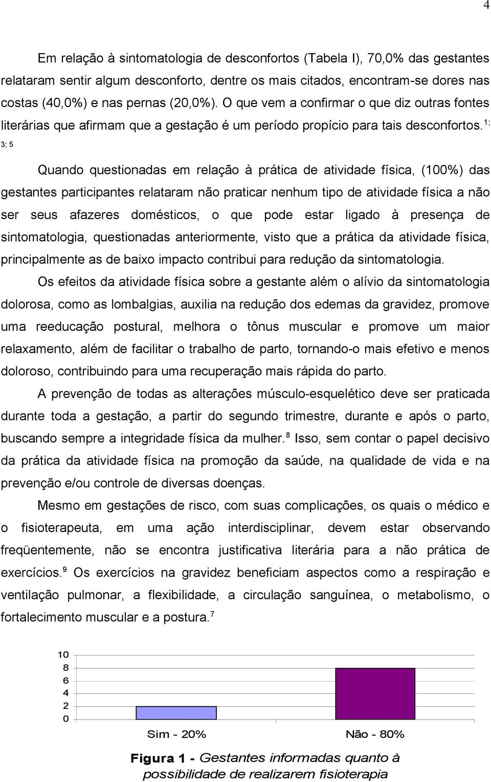 1; 3; 5 Quando questionadas em relação à prática de atividade física, (100%) das gestantes participantes relataram não praticar nenhum tipo de atividade física a não ser seus afazeres domésticos, o