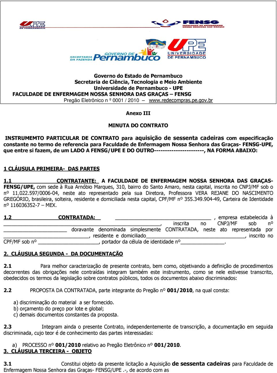 das Graças- FENSG-UPE, que entre si fazem, de um LADO A FENSG/UPE E DO OUTRO-----------------------, NA FORMA ABAIXO: 1 CLÁUSULA PRIMEIRA- DAS PARTES 1.