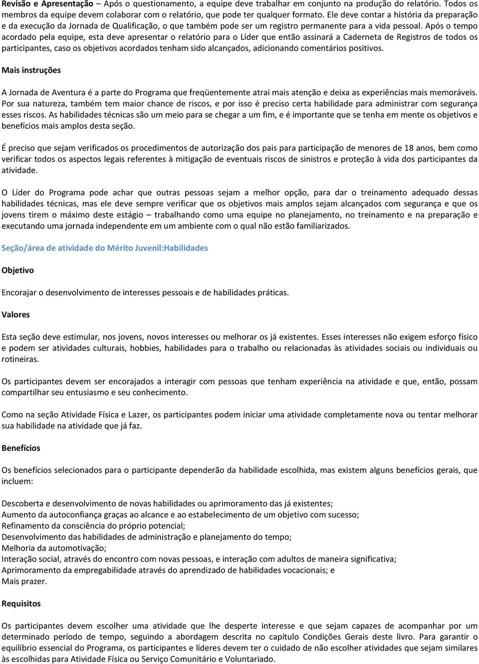 Após o tempo acordado pela equipe, esta deve apresentar o relatório para o Líder que então assinará a Caderneta de Registros de todos os participantes, caso os objetivos acordados tenham sido