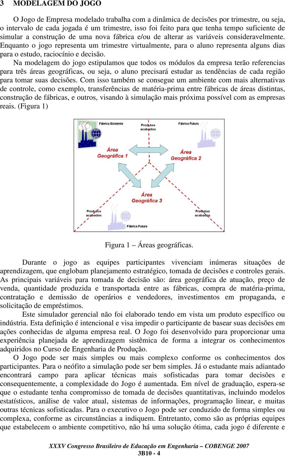 Enquanto o jogo representa um trimestre virtualmente, para o aluno representa alguns dias para o estudo, raciocínio e decisão.