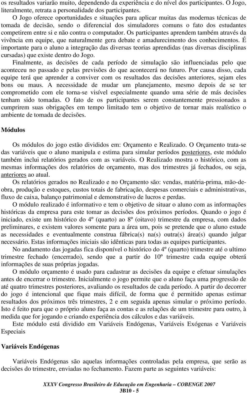 contra o computador. Os participantes aprendem também através da vivência em equipe, que naturalmente gera debate e amadurecimento dos conhecimentos.