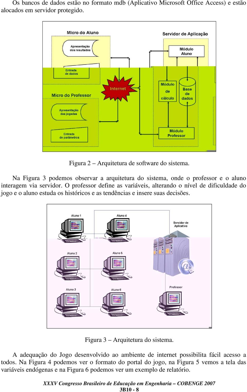 O professor define as variáveis, alterando o nível de dificuldade do jogo e o aluno estuda os históricos e as tendências e insere suas decisões.