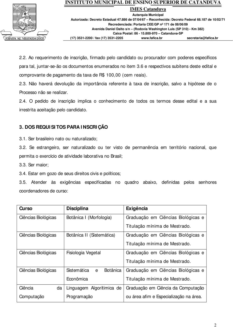 Não haverá devolução da importância referente à taxa de inscrição, salvo a hipótese de o Processo não se realizar. 2.4.