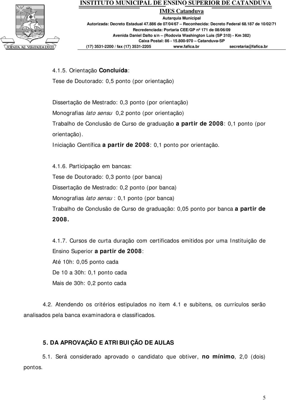 Curso de graduação a partir de 2008: 0,1 ponto (por orientação). Iniciação Científica a partir de 2008: 0,1 ponto por orientação. 4.1.6.