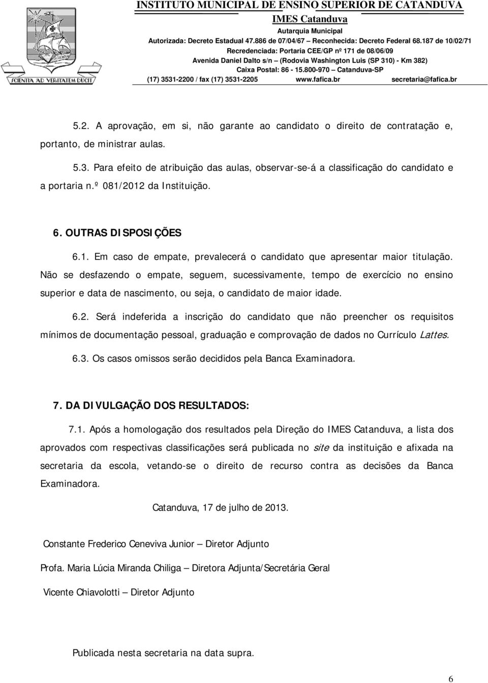 Não se desfazendo o empate, seguem, sucessivamente, tempo de exercício no ensino superior e data de nascimento, ou seja, o candidato de maior idade. 6.2.