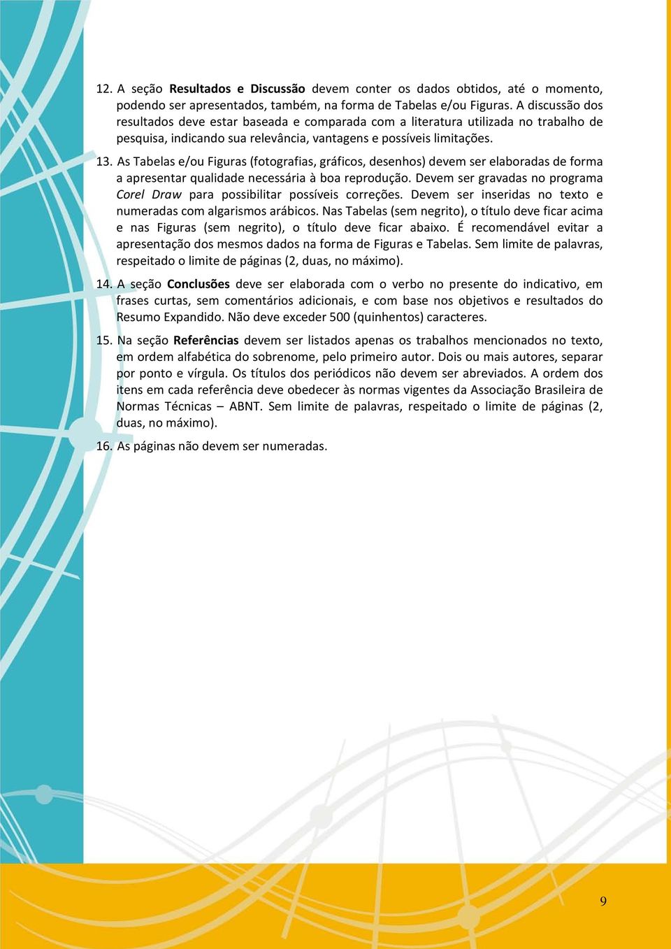 As Tabelas e/ou Figuras (fotografias, gráficos, desenhos) devem ser elaboradas de forma a apresentar qualidade necessária à boa reprodução.