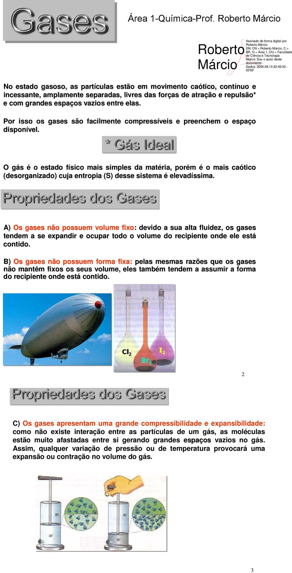 O gás é o estado físico mais simples da matéria, porém é o mais caótico (desorganizado) cuja entropia (S) desse sistema é elevadíssima.