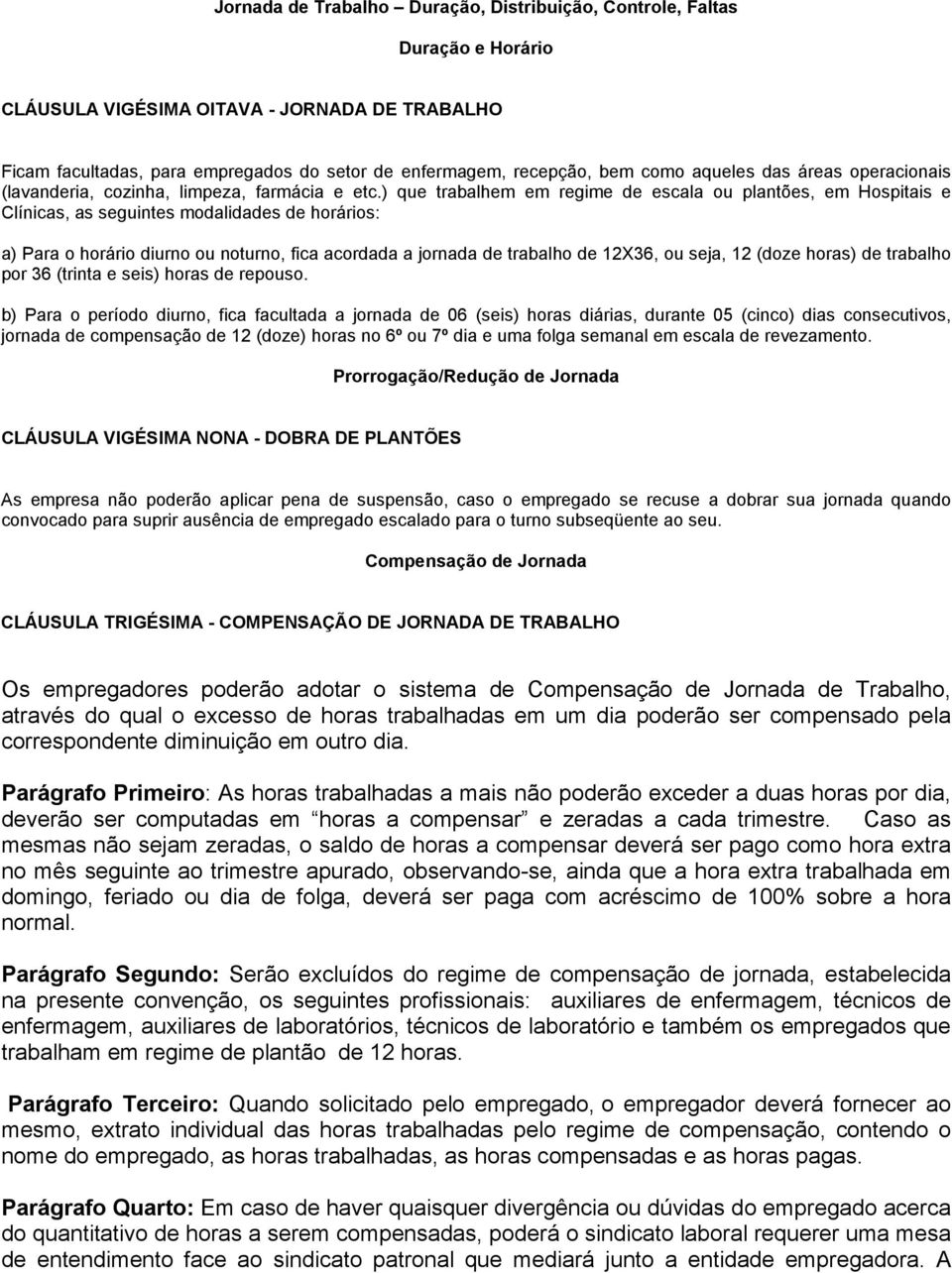 ) que trabalhem em regime de escala ou plantões, em Hospitais e Clínicas, as seguintes modalidades de horários: a) Para o horário diurno ou noturno, fica acordada a jornada de trabalho de 12X36, ou