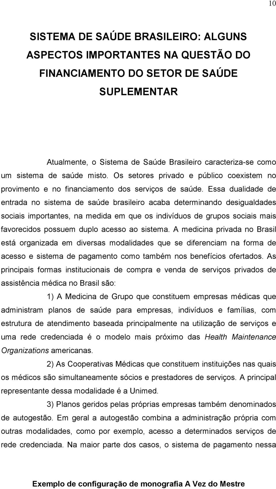 Essa dualidade de entrada no sistema de saúde brasileiro acaba determinando desigualdades sociais importantes, na medida em que os indivíduos de grupos sociais mais favorecidos possuem duplo acesso