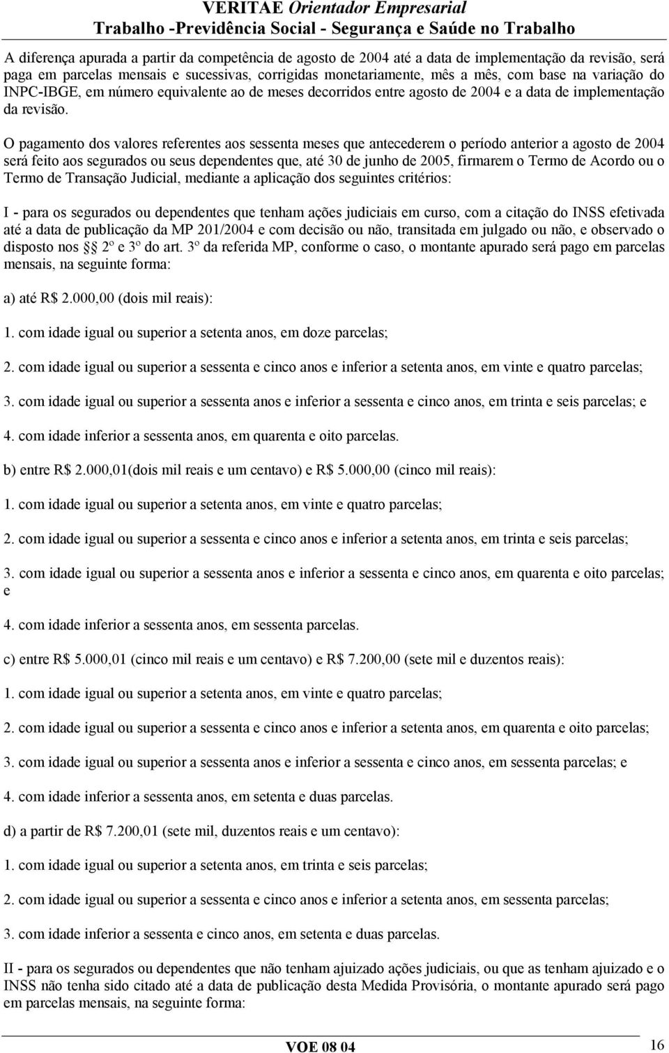 O pagamento dos valores referentes aos sessenta meses que antecederem o período anterior a agosto de 2004 será feito aos segurados ou seus dependentes que, até 30 de junho de 2005, firmarem o Termo