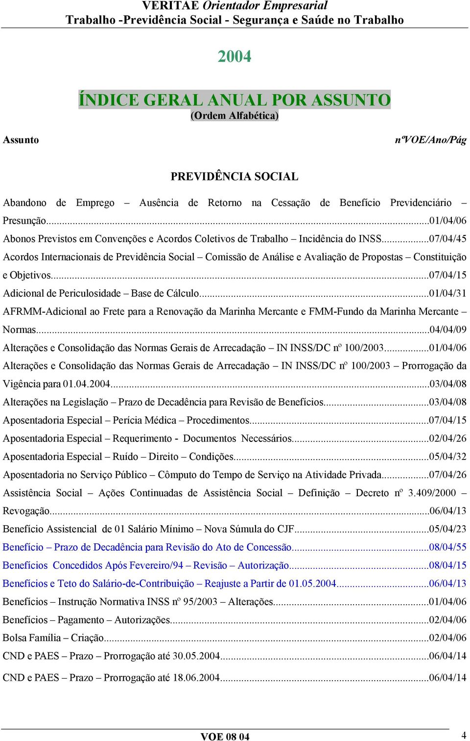 ..07/04/45 Acordos Internacionais de Previdência Social Comissão de Análise e Avaliação de Propostas Constituição e Objetivos...07/04/15 Adicional de Periculosidade Base de Cálculo.