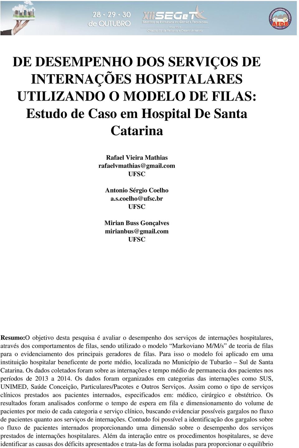 com UFSC Resumo:O objetivo desta pesquisa é avaliar o desempenho dos serviços de internações hospitalares, através dos comportamentos de filas, sendo utilizado o modelo Markoviano M/M/s de teoria de