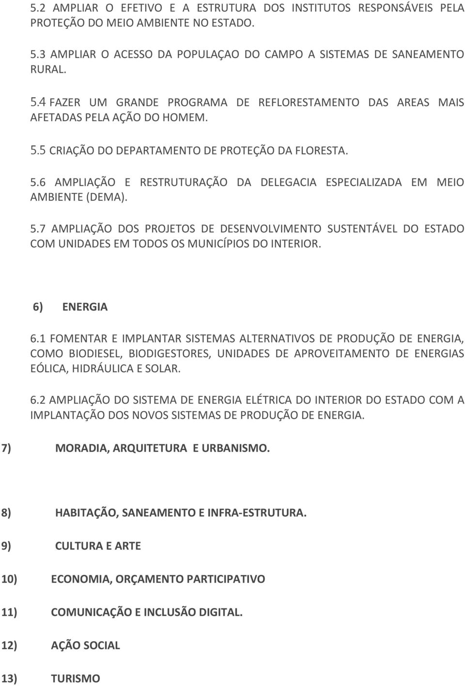 6) ENERGIA 6.1 FOMENTAR E IMPLANTAR SISTEMAS ALTERNATIVOS DE PRODUÇÃO DE ENERGIA, COMO BIODIESEL, BIODIGESTORES, UNIDADES DE APROVEITAMENTO DE ENERGIAS EÓLICA, HIDRÁULICA E SOLAR. 6.2 AMPLIAÇÃO DO SISTEMA DE ENERGIA ELÉTRICA DO INTERIOR DO ESTADO COM A IMPLANTAÇÃO DOS NOVOS SISTEMAS DE PRODUÇÃO DE ENERGIA.