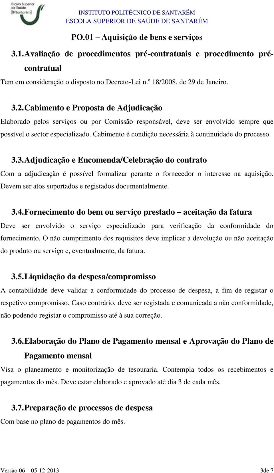 Cabimento é condição necessária à continuidade do processo. 3.3. Adjudicação e Encomenda/Celebração do contrato Com a adjudicação é possível formalizar perante o fornecedor o interesse na aquisição.