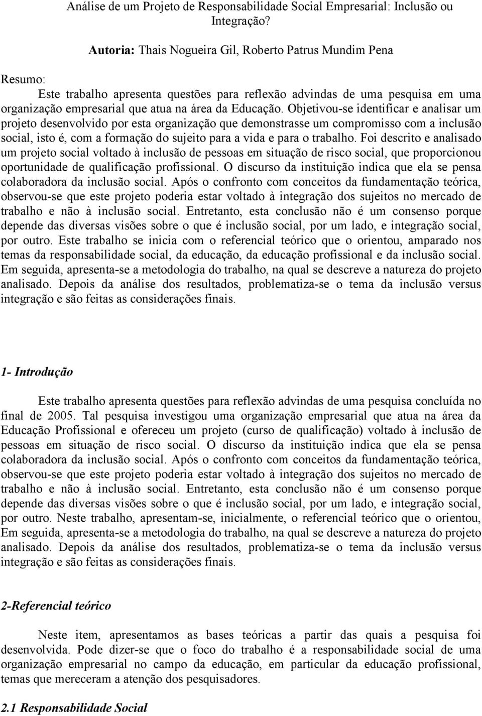 Objetivou-se identificar e analisar um projeto desenvolvido por esta organização que demonstrasse um compromisso com a inclusão social, isto é, com a formação do sujeito para a vida e para o trabalho.