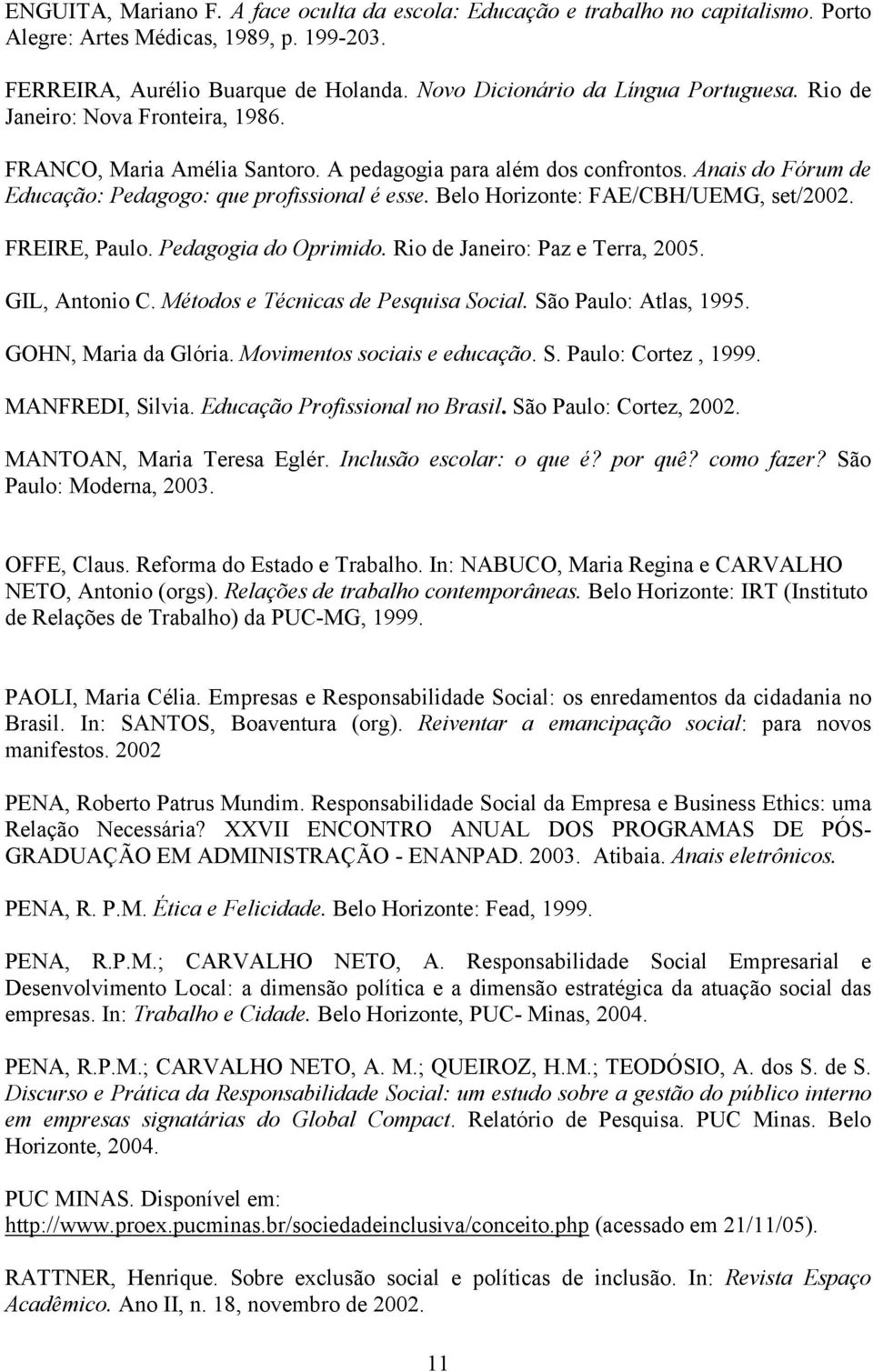 Anais do Fórum de Educação: Pedagogo: que profissional é esse. Belo Horizonte: FAE/CBH/UEMG, set/2002. FREIRE, Paulo. Pedagogia do Oprimido. Rio de Janeiro: Paz e Terra, 2005. GIL, Antonio C.