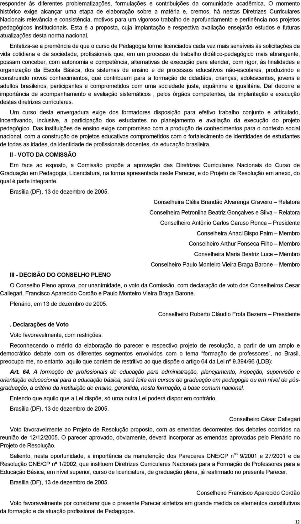 aprofundamento e pertinência nos projetos pedagógicos institucionais. Esta é a proposta, cuja implantação e respectiva avaliação ensejarão estudos e futuras atualizações desta norma nacional.